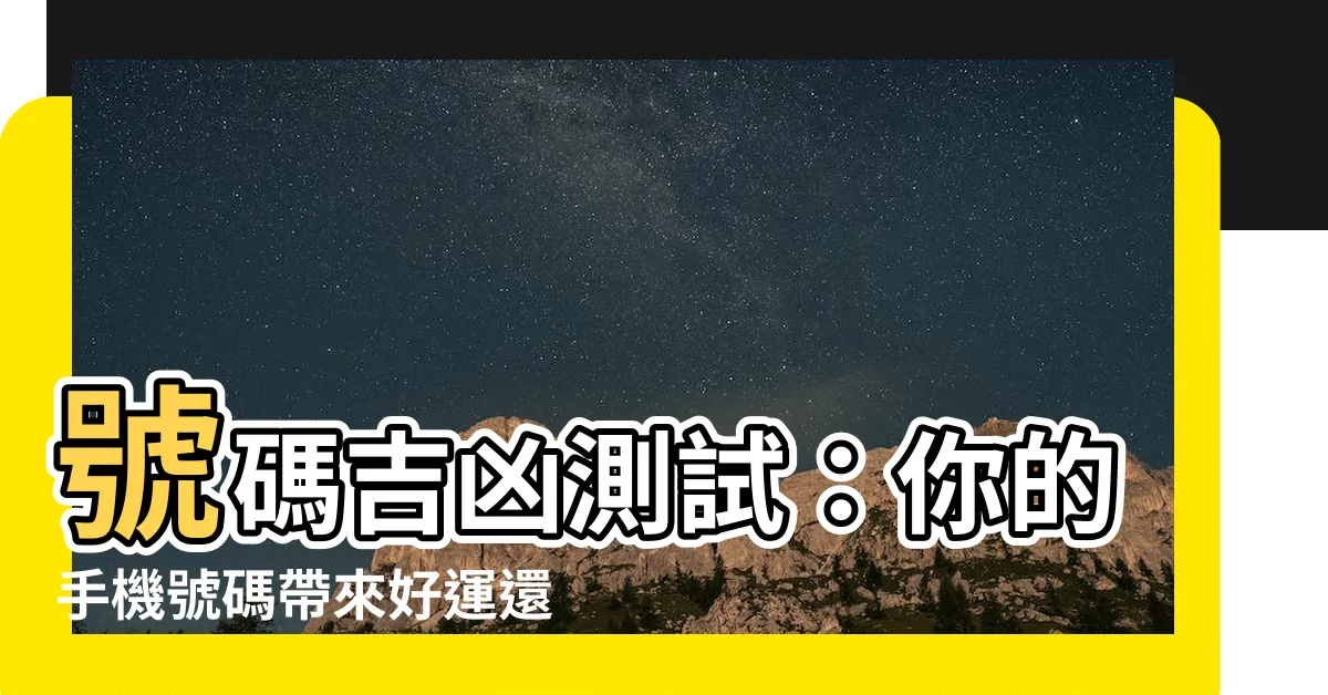 【號碼吉凶】號碼吉凶測試：你的手機號碼帶來好運還是黴運？