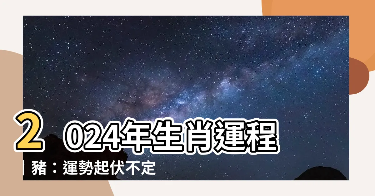【2024年生肖運程 豬】2024年生肖運程│豬：運勢起伏不定，宜靜不宜動
