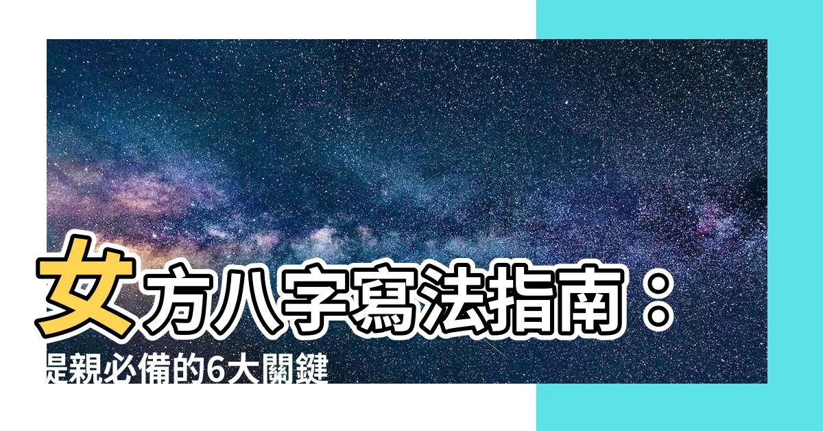 【女方八字寫法】女方八字寫法指南：提親必備的6大關鍵資訊！