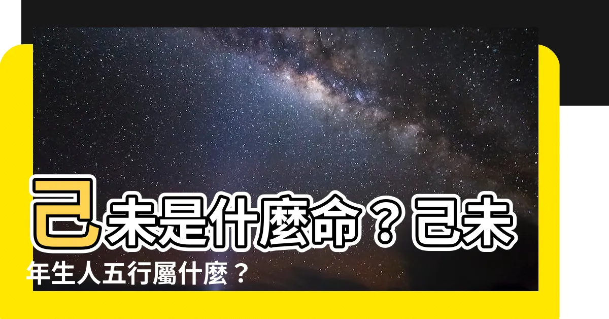 【己未 五行】己未是什麼命？己未年生人五行屬什麼？破解你的命理奧秘