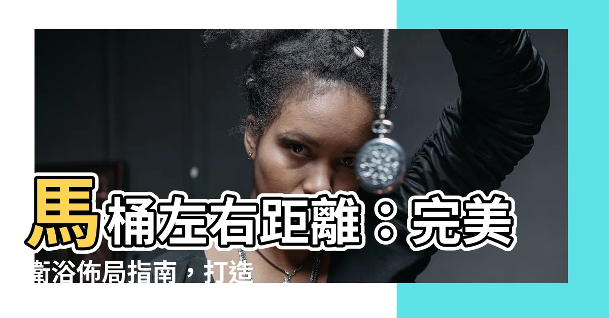 【馬桶左右距離】馬桶左右距離：完美衞浴佈局指南，打造您夢寐以求的舒適空間