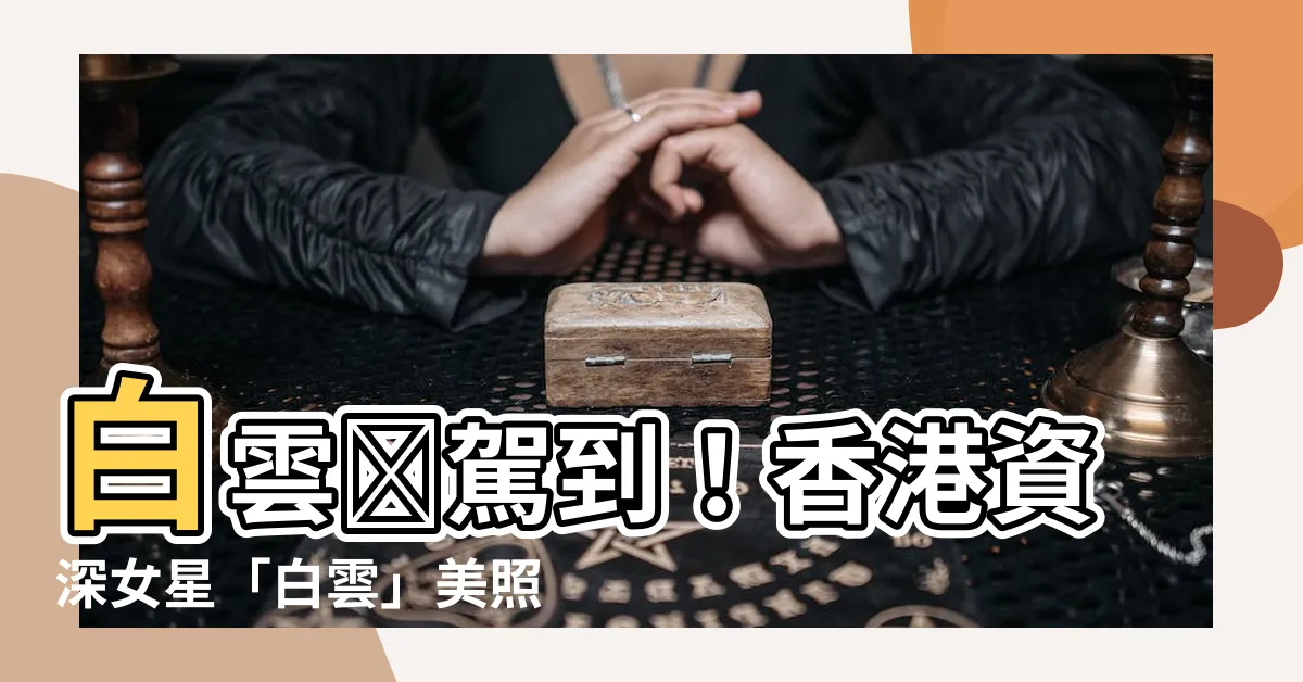 【白雲鳯】白雲鳯駕到！香港資深女星「白雲」美照公開，昔日風韻猶存！