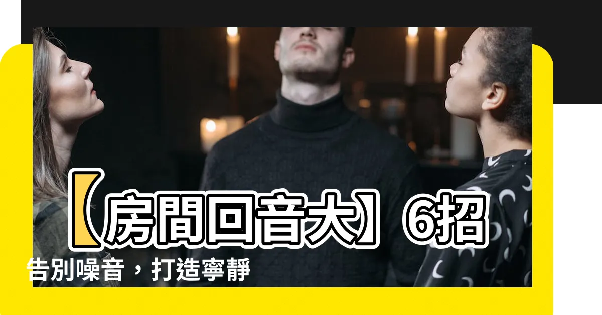 【房間迴音大】【房間迴音大】6招告別噪音，打造寧靜家園