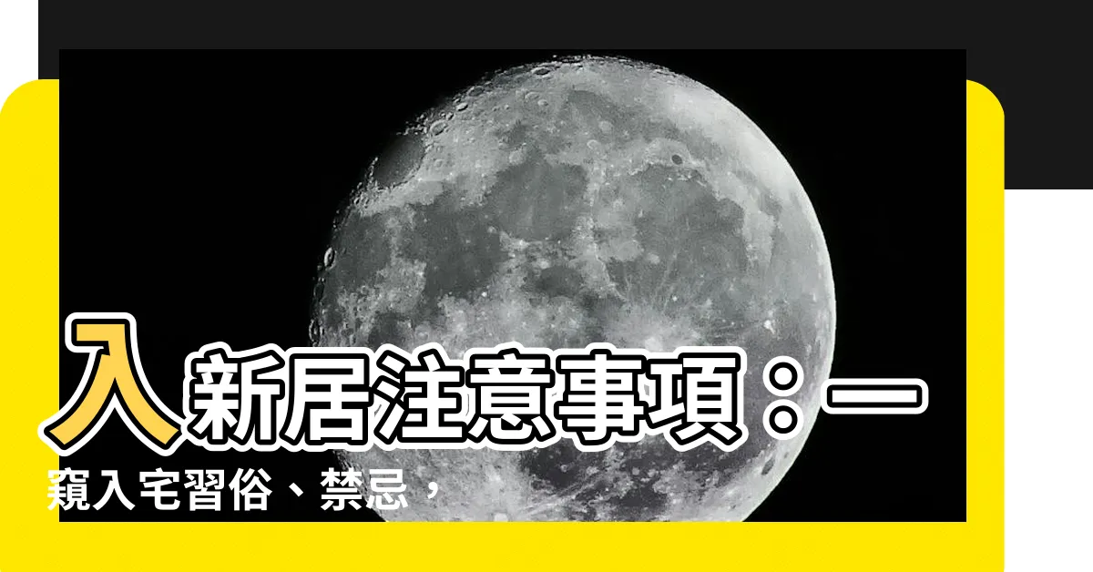 【入新居注意事項】入新居注意事項：一窺入宅習俗、禁忌，招財好氣運！