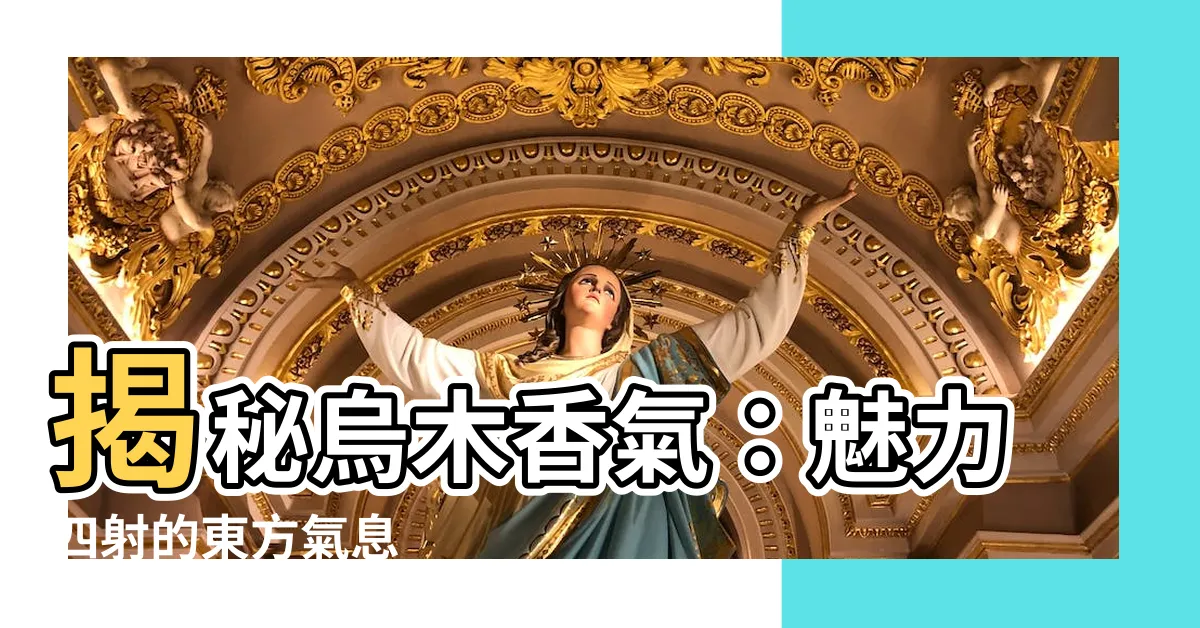 【烏木 味道】揭秘烏木香氣：魅力四射的東方氣息