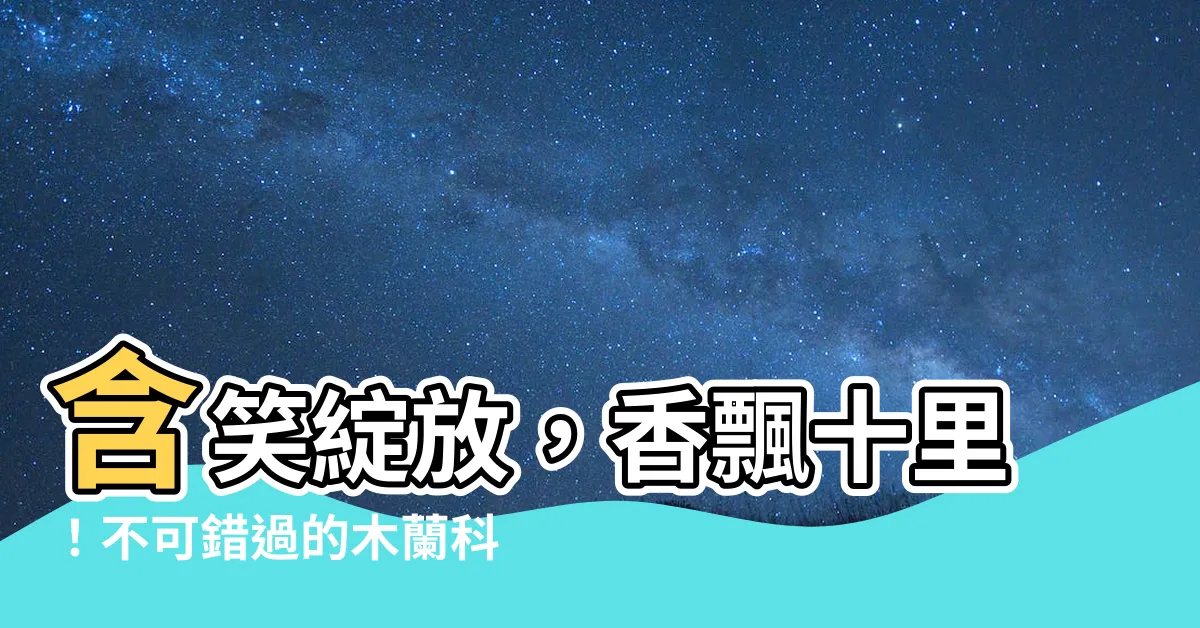 【含笑】含笑綻放，香飄十里！不可錯過的木蘭科奇觀