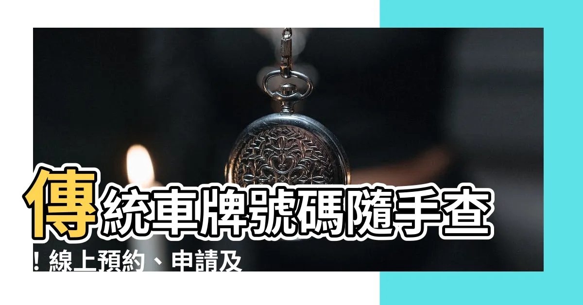 【傳統車牌號碼查詢】傳統車牌號碼隨手查！線上預約、申請及拍賣一次搞定