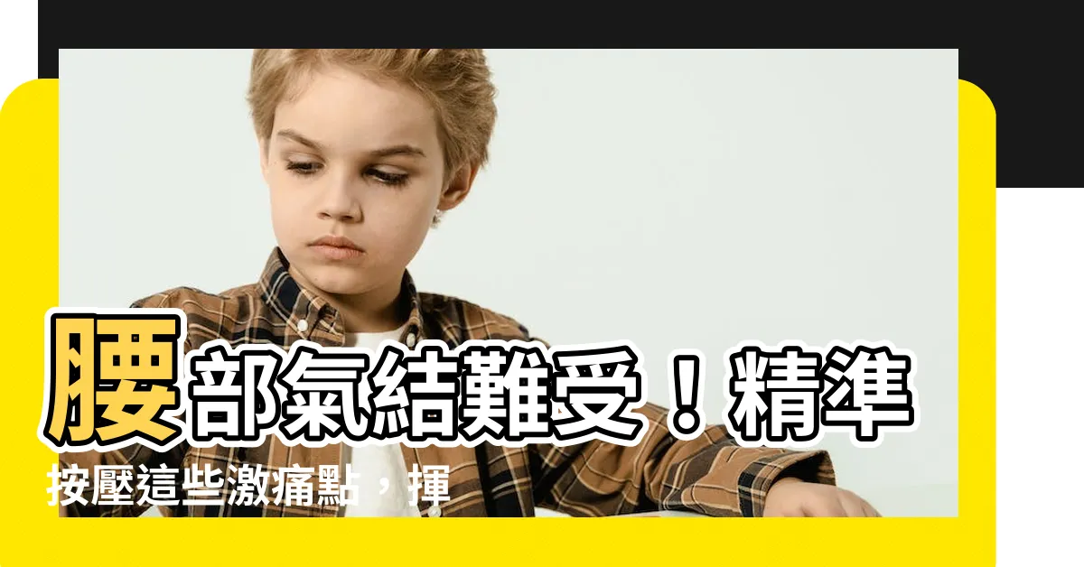 【腰部氣結】腰部氣結難受！精準按壓這些激痛點，揮別腰痠背痛