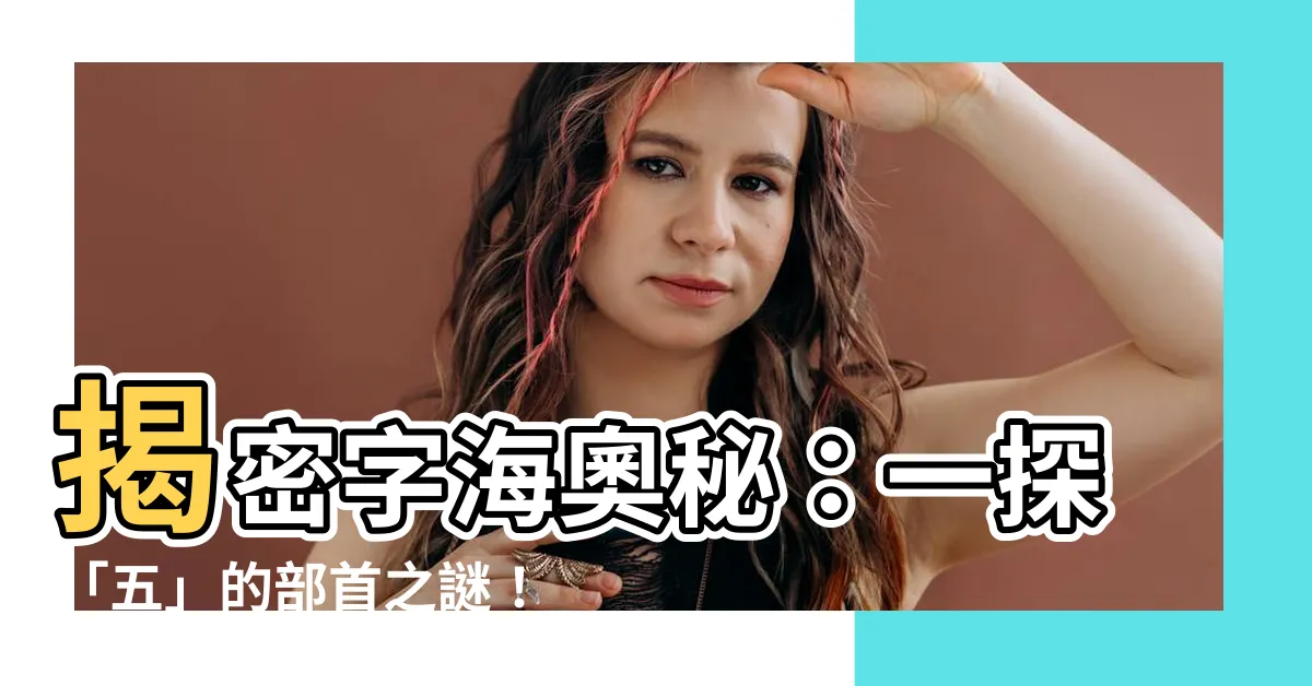 【五的部首】揭密字海奧秘：一探「五」的部首之謎！