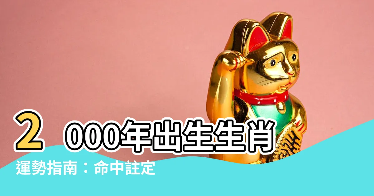 【2000年出生生肖】2000年出生生肖運勢指南：命中註定姻緣、財運福運一次看透！