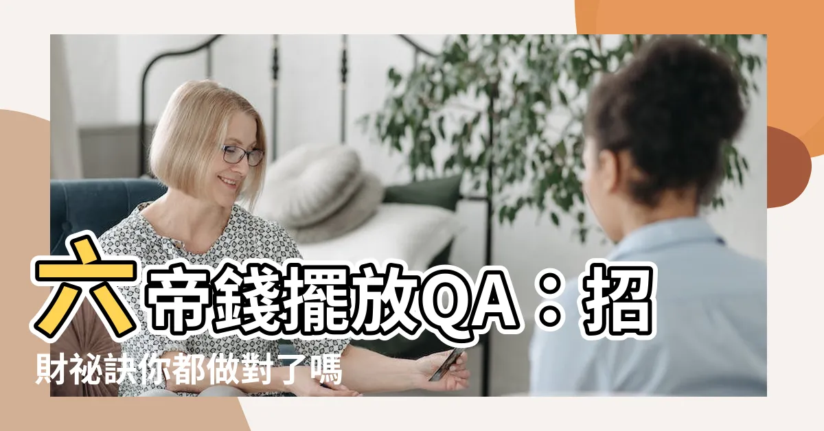 【六帝錢擺放位置】六帝錢擺放QA：招財秘訣你都做對了嗎？