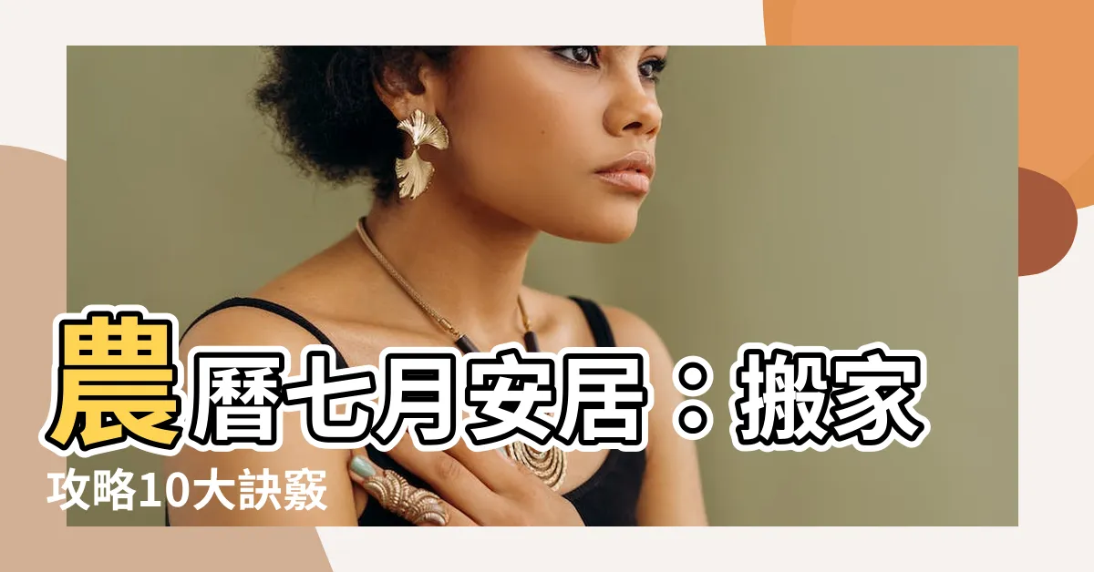 【農曆七月 搬家】農曆七月安居：搬家攻略10大訣竅