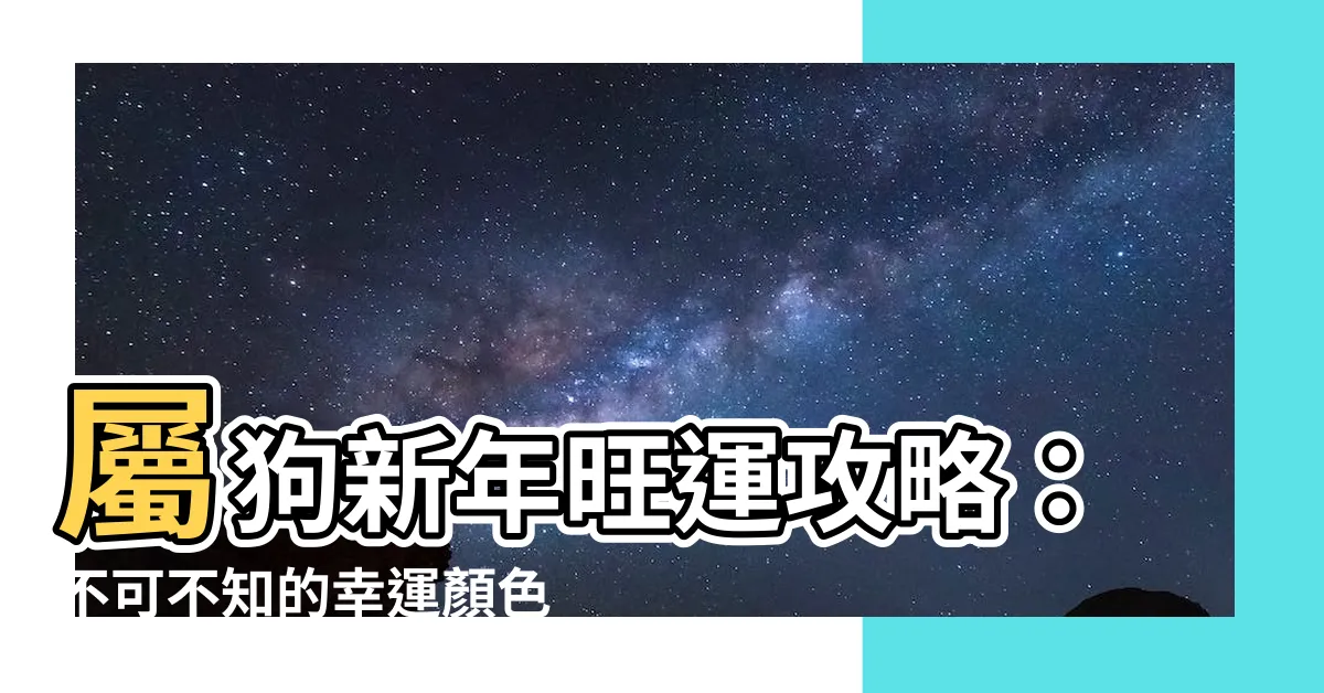 【屬狗適合什麼顏色】屬狗新年旺運攻略：不可不知的幸運顏色提升運勢！