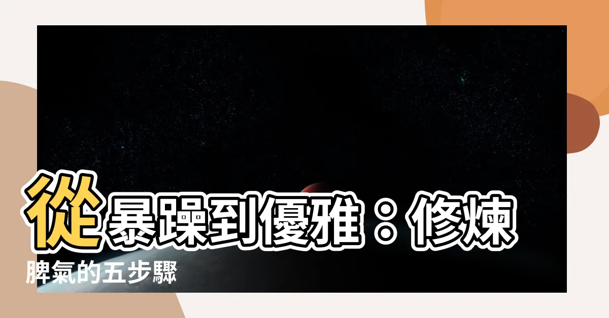 【修煉脾氣】從暴躁到優雅：修煉脾氣的五步驟