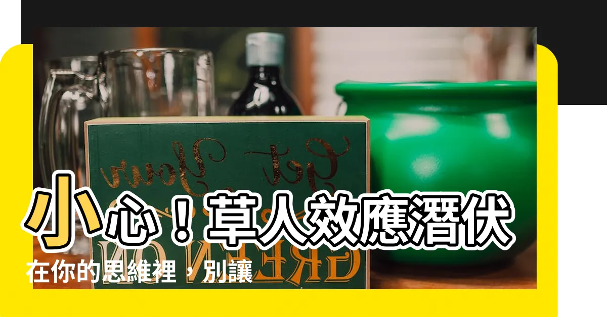 【草人】小心！草人效應潛伏在你的思維裡，別讓它矇蔽你的判斷力