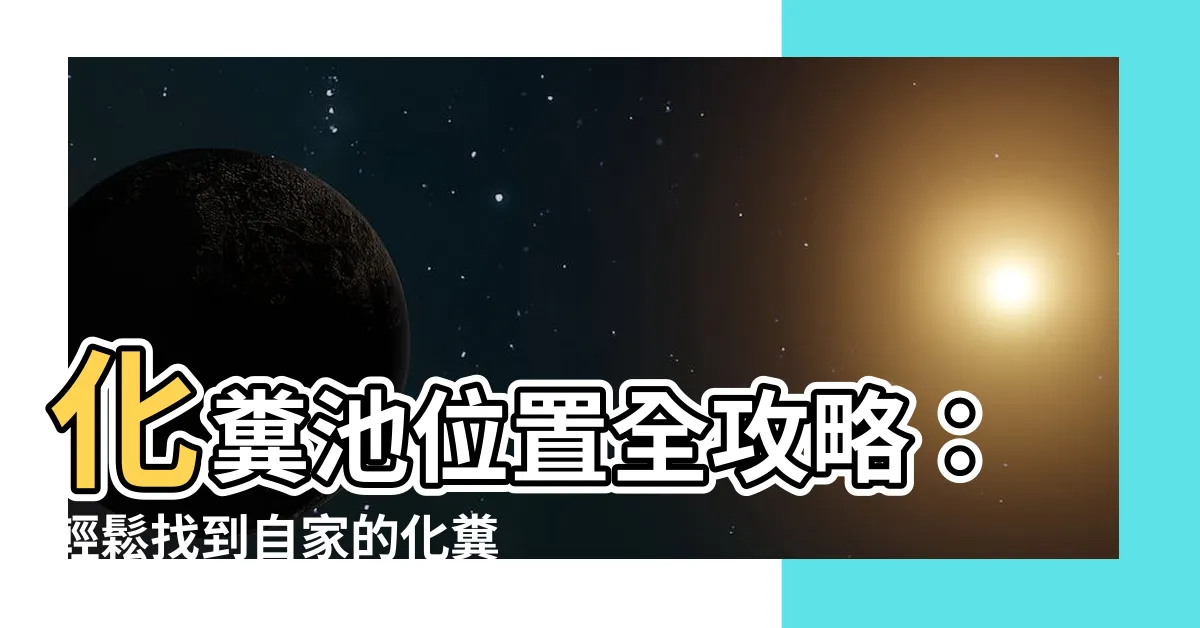 【化糞池位置】化糞池位置全攻略：輕鬆找到自家的化糞池！