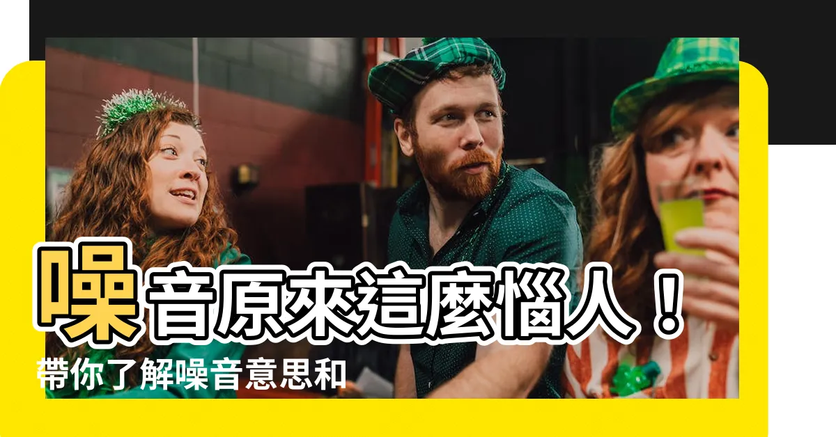 【噪音意思】噪音原來這麼惱人！帶你瞭解噪音意思和解釋，改善生活品質！