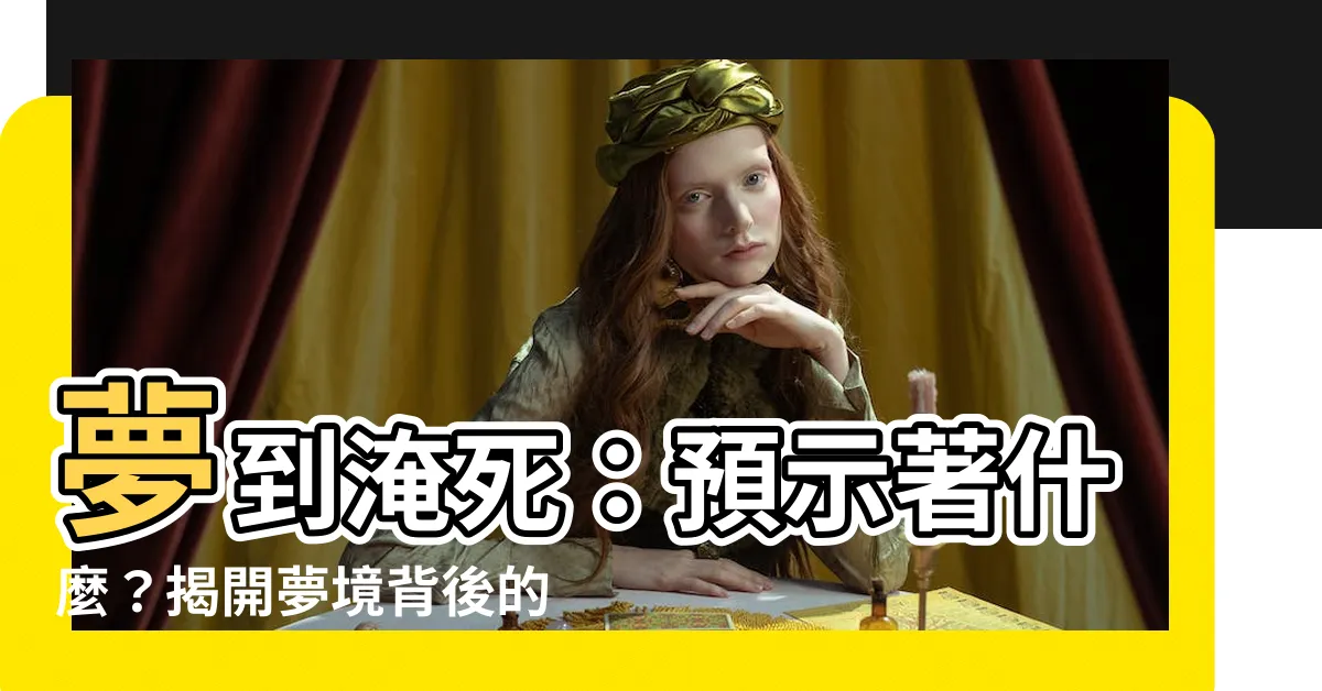 【夢到淹死】夢到淹死：預示著什麼？揭開夢境背後的神秘寓意
