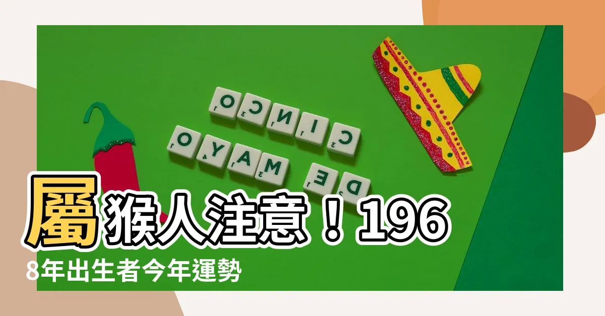 【1968年屬相】屬猴人注意！1968年出生者今年運勢大公開，請務必收藏！