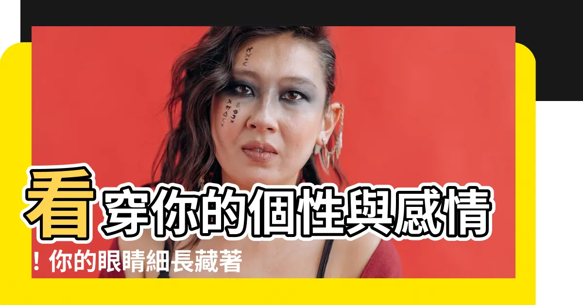 【眼睛細長】看穿你的個性與感情！你的眼睛細長藏著什麼秘密？