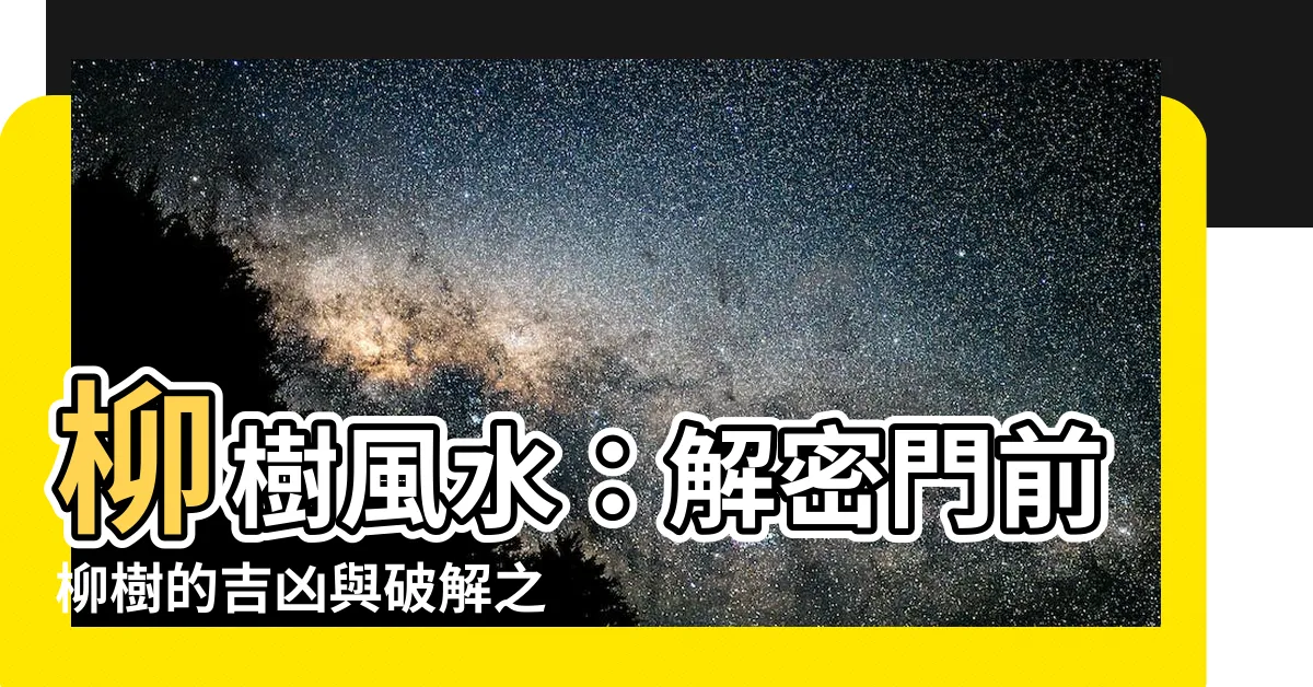 【柳樹 風水】柳樹風水：解密門前柳樹的吉凶與破解之道