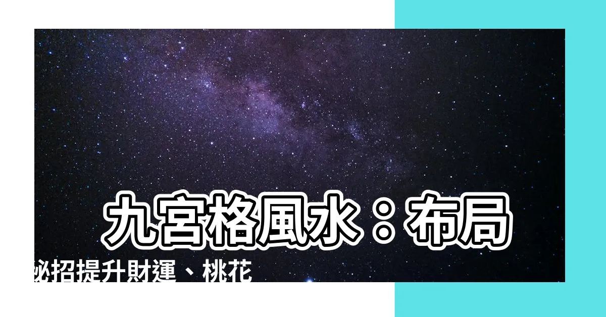 【九宮格風水】 九宮格風水：佈局秘招提升財運、桃花，助你兔年飛黃騰達！