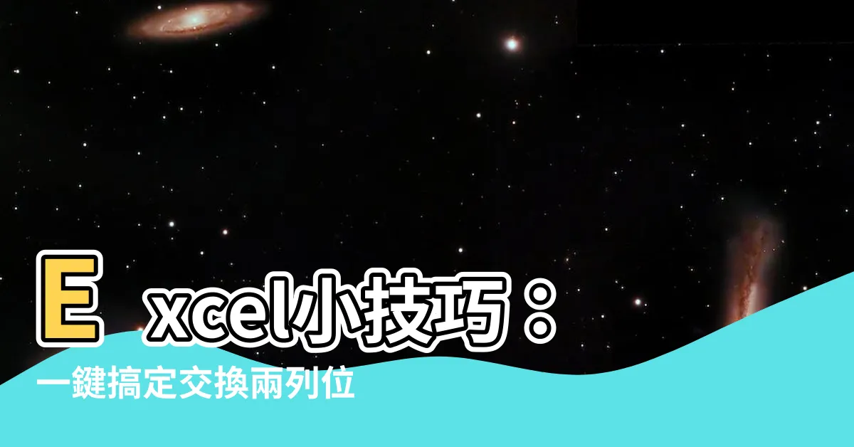 【excel 交換位置】Excel小技巧：一鍵搞定交換兩列位置，快速又輕鬆！