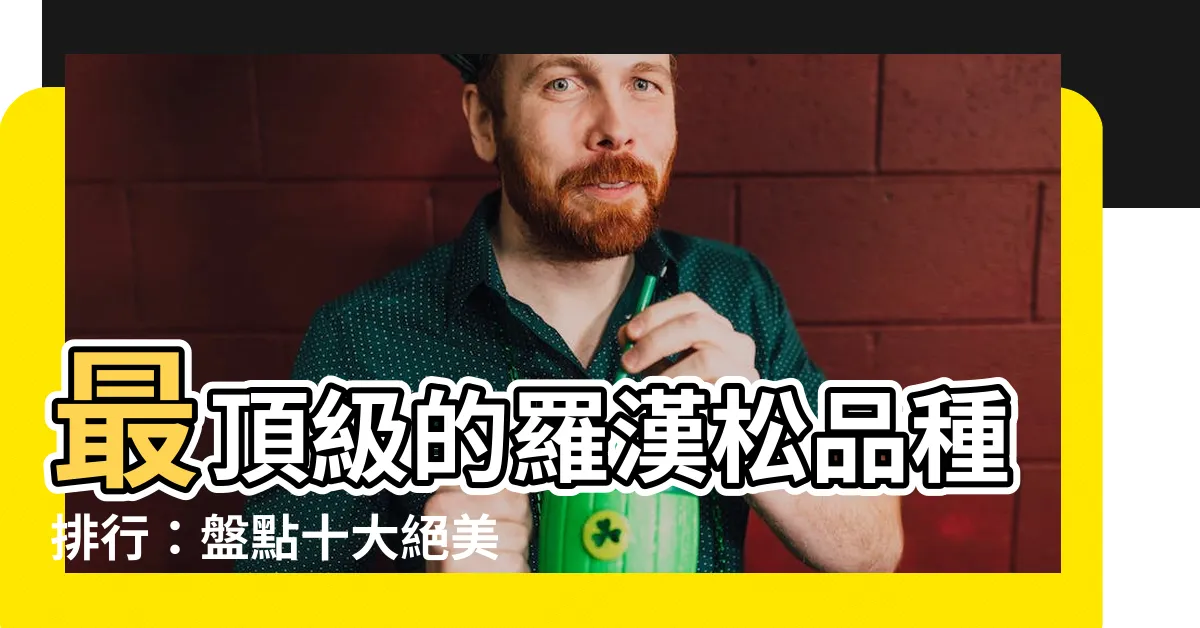 【羅漢松品種】最頂級的羅漢松品種排行：盤點十大絕美種類！