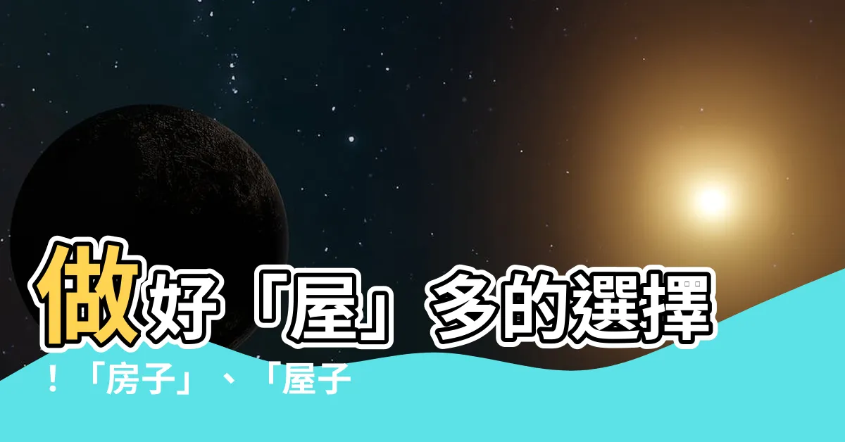 【屋子 房子】做好「屋」多的選擇！「房子」、「屋子」和「房屋」大解密