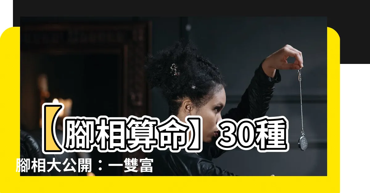 【腳相算命】【腳相算命】30種腳相大公開：一雙富貴腳，養一生好運！