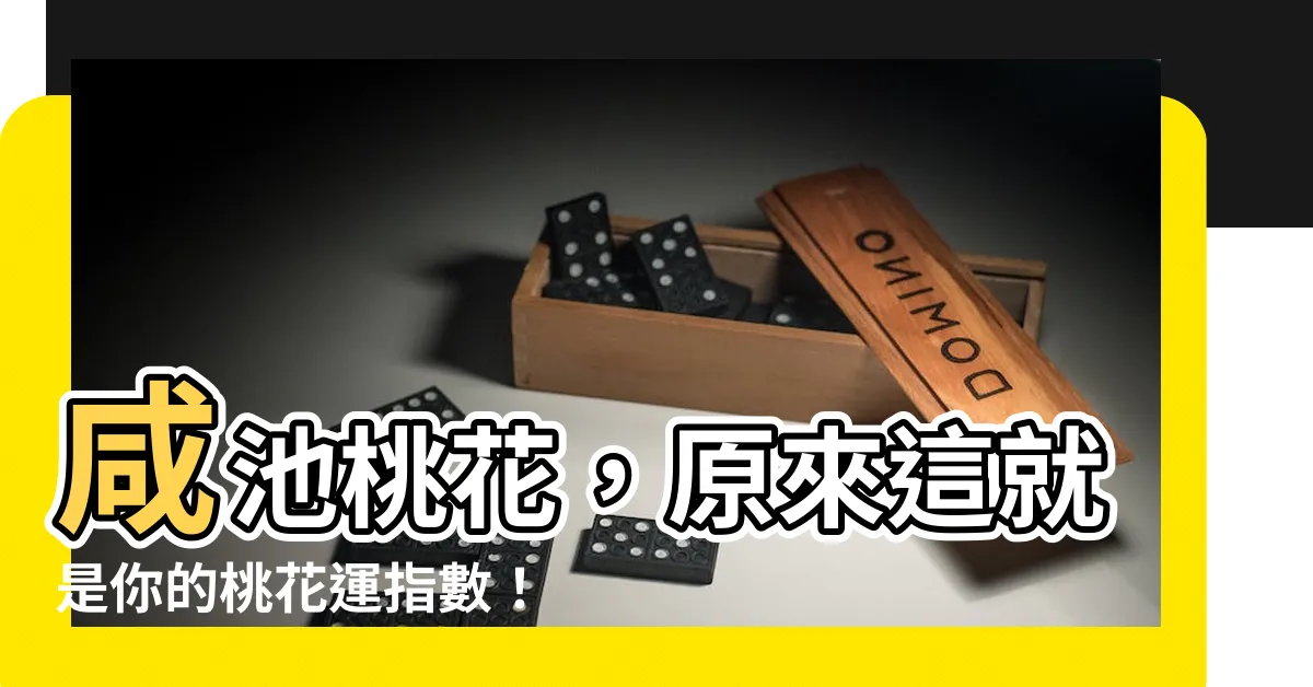 【咸池桃花意思】咸池桃花，原來這就是你的桃花運指數！