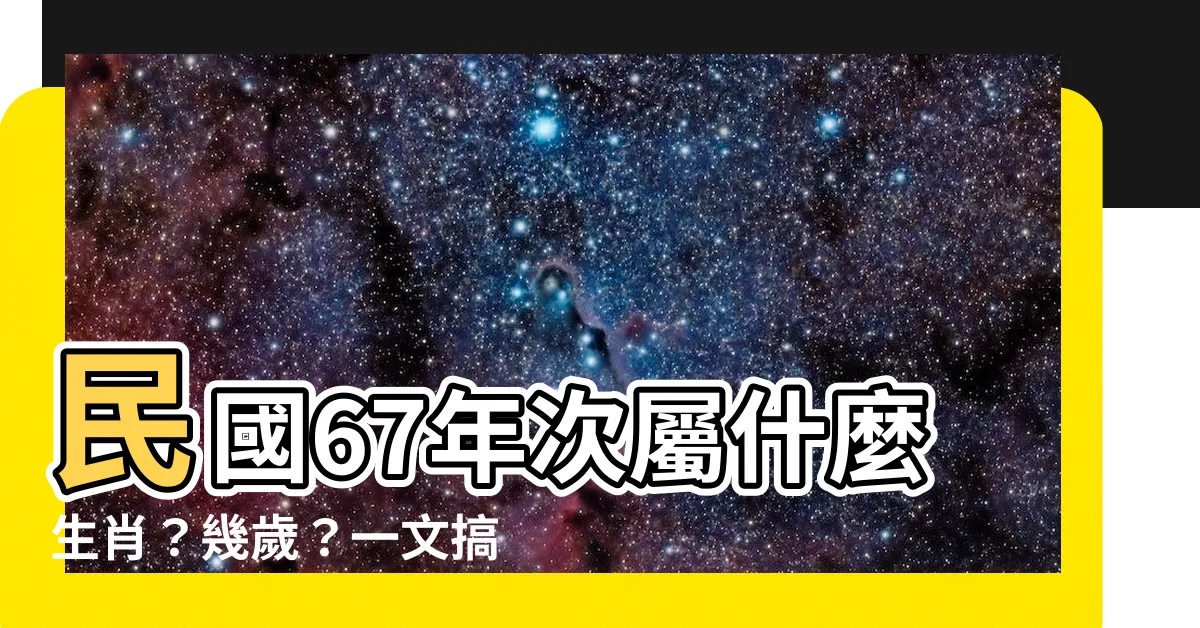 【67年次屬】民國67年次屬什麼生肖？幾歲？一文搞懂屬相、年齡計算！