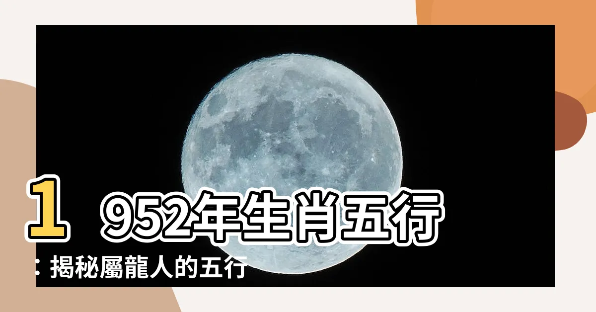【1952年生肖五行】1952年生肖五行：揭秘屬龍人的五行命運