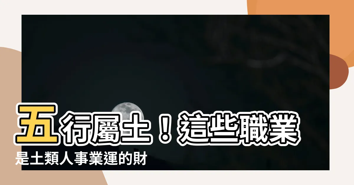 【土類職業】五行屬土！這些職業是土類人事業運的財富寶庫