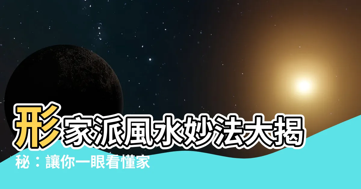 【形家派】形家派風水妙法大揭秘：讓你一眼看懂家居風水！
