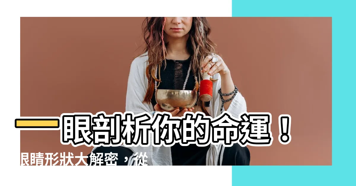 【眼相分析】一眼剖析你的命運！眼睛形狀大解密，從眼相分析掌握你的前程