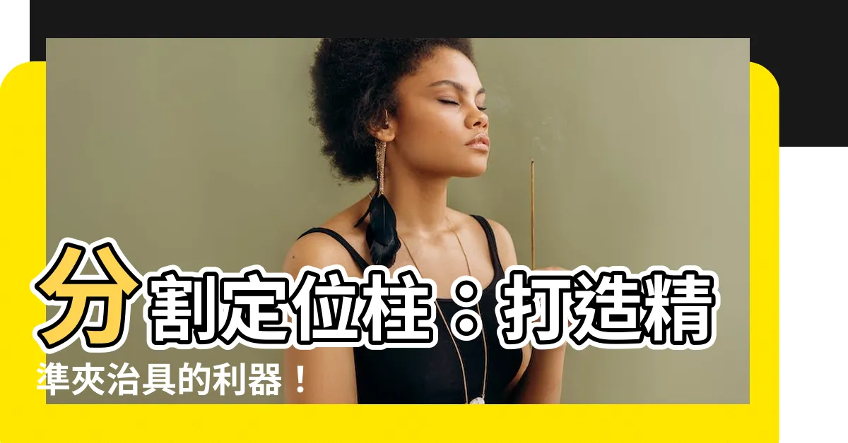 【分割定位柱】分割定位柱：打造精準夾治具的利器！