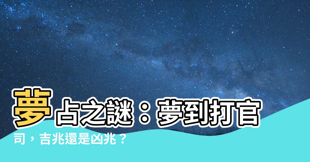 【夢到打官司】夢佔之謎：夢到打官司，吉兆還是凶兆？