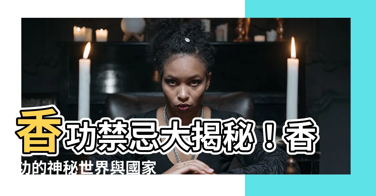 【香功禁忌】香功禁忌大揭秘！香功的神秘世界與國家禁令