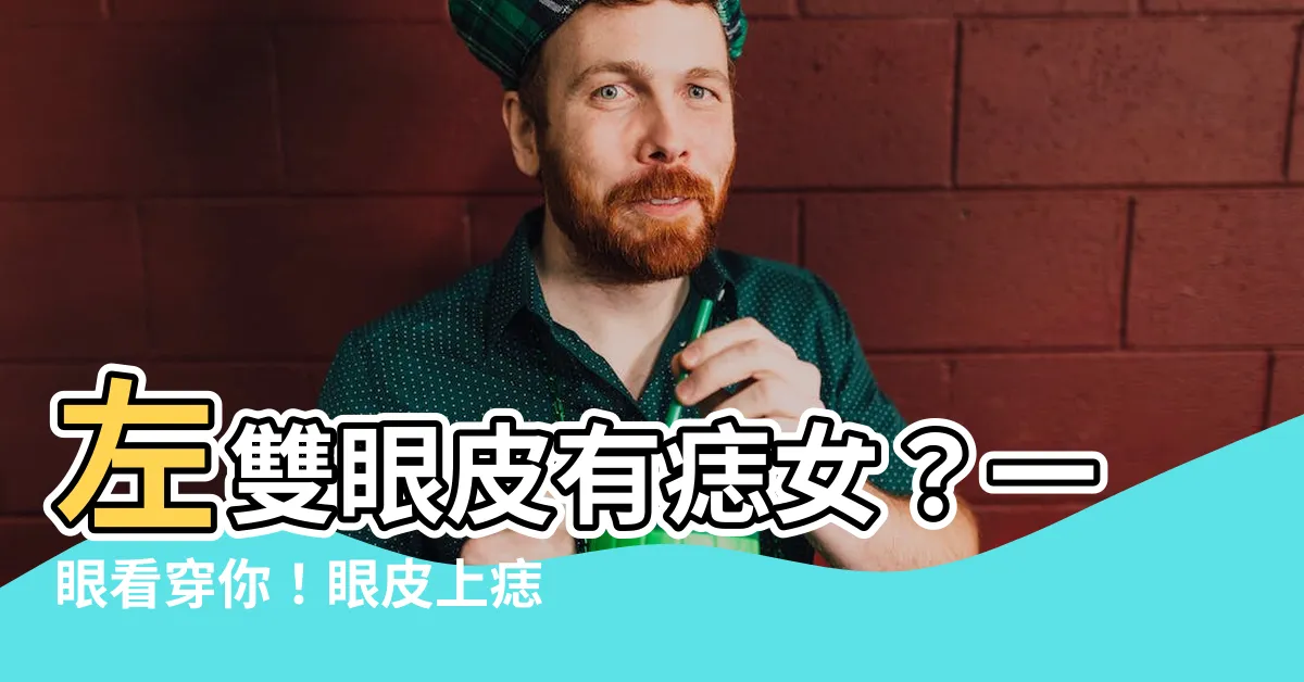 【左雙眼皮有痣女】左雙眼皮有痣女？一眼看穿你！眼皮上痣藏玄機