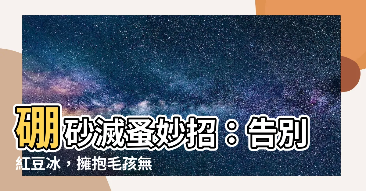 【硼砂 跳蚤】硼砂滅蚤妙招：告別紅豆冰，擁抱毛孩無蚤人生！
