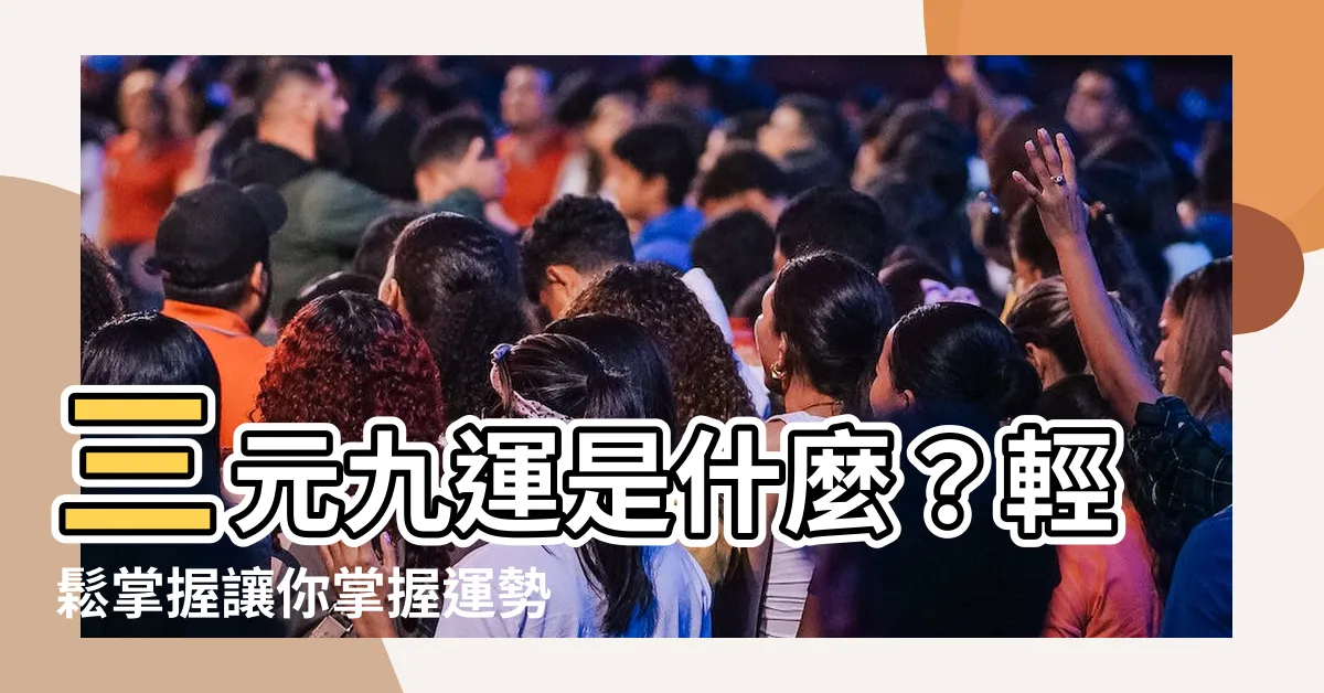 【三元九運是什麼】三元九運是什麼？輕鬆掌握讓你掌握運勢的秘密武器！
