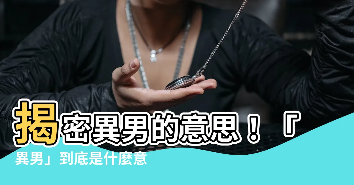 【異男 意思】揭密異男的意思！「異男」到底是什麼意思，異男是男的還是女的？