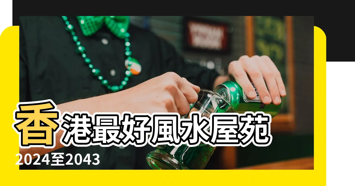 【香港最好風水屋苑】香港最好風水屋苑 2024至2043旺區精選
