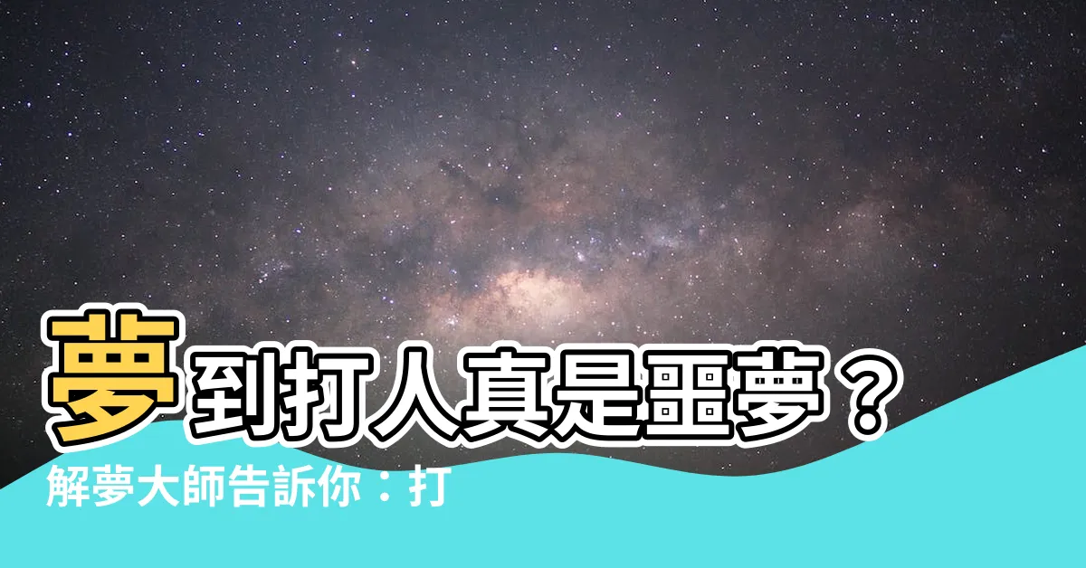 【夢到打人】夢到打人真是噩夢？解夢大師告訴你：打人夢境背後的玄機