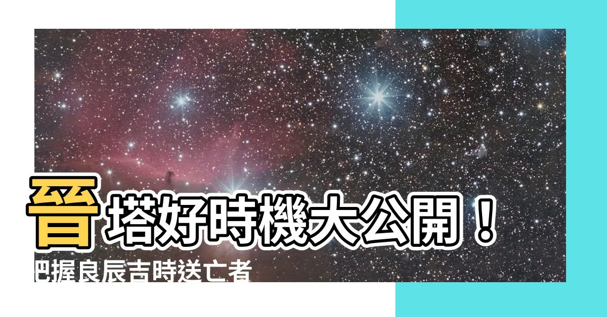 【晉塔時間】晉塔好時機大公開！把握良辰吉時送亡者安心入住