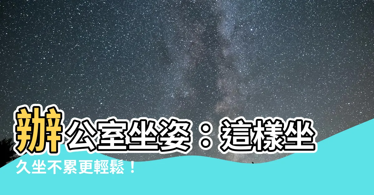 【辦公室坐姿】辦公室坐姿：這樣坐久坐不累更輕鬆！
