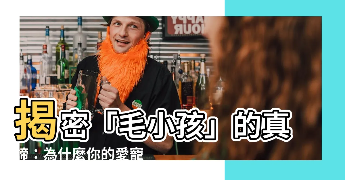 【毛小孩意思】揭密「毛小孩」的真諦：為什麼你的愛寵值得這個稱呼？