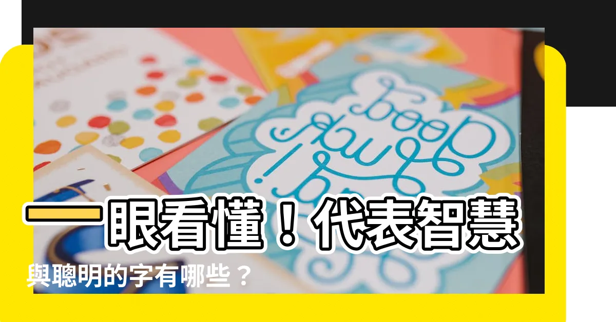 【代表智慧的字】一眼看懂！代表智慧與聰明的字有哪些？揭開智慧文字的奧秘