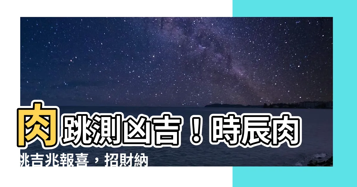 【肉跳法】肉跳測兇吉！時辰肉跳吉兆報喜，招財納福